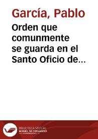 Orden que comunmente se guarda en el Santo Oficio de la Inquisicion, acerca del processar en las causas que en el se tratan, conforme à lo que està proueido por las instruciones antiguas y nueuas