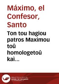 Ton tou hagiou patros Maximou toû homologetoû kaì mártyros, kefalaíon theologikôn te kaì oikonomikôn, hekatontádes pénte =