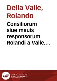 Consiliorum siue mauis responsorum Rolandi a Valle, iuris cum ciuilis tum pontificij consultissimi patricij Casalensis, equitis, ac in senatu Montisferrati praesidis dignissimi, liber quartus