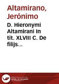 D. Hieronymi Altamirani In tit. XLVIII C. De filijs official. militar. qui in bell. mor. lib. XII commentarius seu De muneribus continuandis in filios recordatione parentum tractatus