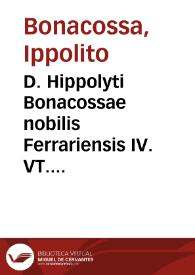 D. Hippolyti Bonacossae nobilis Ferrariensis IV. VT. D. De seruis uel familis tractatus