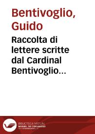 Raccolta di lettere scritte dal Cardinal Bentivoglio in tempo delle sue Nuntiature di Fiandra, e di Francia