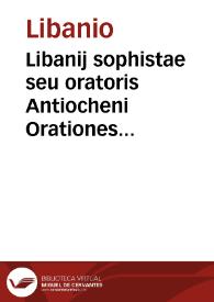 Libanij sophistae seu oratoris Antiocheni Orationes quatuor constitutionum imperatoriarum, quales vtroque Codice (Theodosiano et Iustinianeo) occurrunt, super magistratuum officio suasoriae