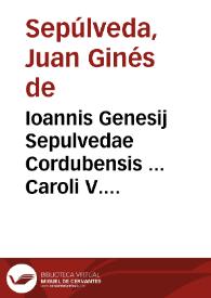 Ioannis Genesij Sepulvedae Cordubensis ... Caroli V. Imperatoris historici Opera quae reperiri potuerunt omnia : quorum elenchum vide lector pagina quinta : nunc primum singulari studio in Hispania, Italia, et Gallia ad publicam vtilitatem conquisita, et iam simul in lucem edita : adiectus est copiosus rerum memorabilium index