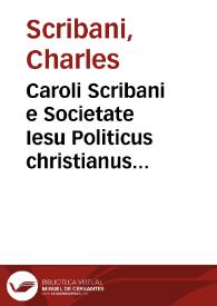 Caroli Scribani e Societate Iesu Politicus christianus ...