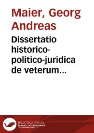 Dissertatio historico-politico-juridica de veterum magistratuum et hodiernorum h.e. Caesaris, Camerae Imperialis, Dicasterij Rotweilensis, Statuum Imperij, Judicum Austrägarum, altâ itemq[ue] ac bassâ jurisdictione