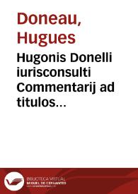 Hugonis Donelli iurisconsulti Commentarij ad titulos Codicis de pactis et de transactionibus