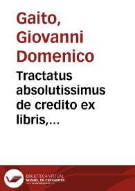 Tractatus absolutissimus de credito ex libris, epistolis, cambiis, Apocis, instrumentis publicis, obligationibus penes acta, omníque alia publica inter viuos scriptura, pignore et hypothecis, in quatuor principaliora capita distinctus