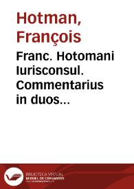 Franc. Hotomani Iurisconsul. Commentarius in duos Digestorum tractatus obscurissimos, Quib. non est permiss. fac. test. et De liberis et postum.