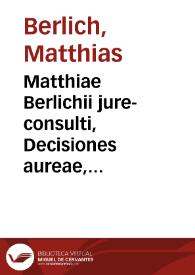 Matthiae Berlichii jure-consulti, Decisiones aureae, casus admodùm pulchros, controversos et utiles continentes, usu practico et quotidiana experientia observatae et coscriptae