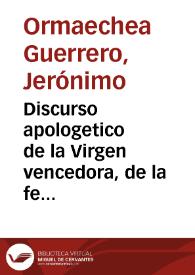 Discurso apologetico de la Virgen vencedora, de la fe triunfante, de la heregia vencida, de la Casa de Austria exaltada, del Catolico Rey Felipe IIII sublimado, de España vengada, de Francia castigada en el sitio de Fuenterabia, el año de 1638 ...