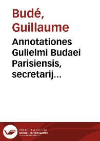 Annotationes Gulielmi Budaei Parisiensis, secretarij regij, in XXIIII Pandectarum libros ...