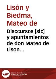 Disccursos [sic] y apuntamientos de don Mateo de Lison y Biedma, señor del lugar de Algarinexo, Veyntiquatro de la ciudad de Granada, y su Procurador de Cortes, en las que se celebraron el año pasado de 1621 dados a su Magestad en su Real mano