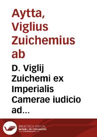 D. Viglij Zuichemi ex Imperialis Camerae iudicio ad profitendi munus Ingolstadium reuersi, Praelectiones in titulum Pandectarum De rebus creditis et ad titulum Codicis Iustinianaei, De edicto diui Hadriani tollendo