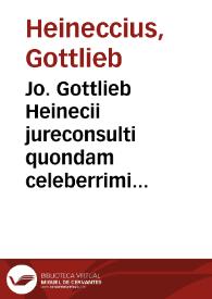 Jo. Gottlieb Heinecii jureconsulti quondam celeberrimi Elementa juris civilis secundum ordinem Institutionum