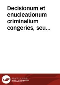 Decisionum et enucleationum criminalium congeries, seu Praxis Regij Criminalis Concilij Cathaloniae, curiarum inferioru[m], necnon aliorum tribunalium, ecclesiasticorum et secularium volumen secundum siue duo tomi in unum redacti