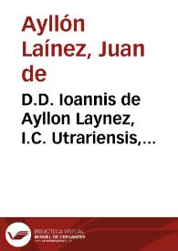 D.D. Ioannis de Ayllon Laynez, I.C. Utrariensis, Illustrationes sive Additiones eruditissimae ad varias resolutiones Antonii Gomezii :