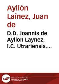 D.D. Joannis de Ayllon Laynez, I.C. Utrariensis, Illustrationes sive Additiones eruditissimae ad Varias resolutiones Antonii Gomezii :