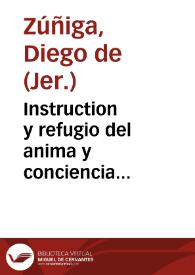 Instruction y refugio del anima y conciencia escrupulosa y temerosa de Dios compuesta por el reuerendo padre Fray Diego de Çuñiga, de la orden de sant Hieronymo. Co[n] vn parecer que dio el padre maestro fray Francisco de Victoria sobre si los señores pueden vender, o arre[n]dar los officios, como escriuanias y alguazilazgos [et]c.