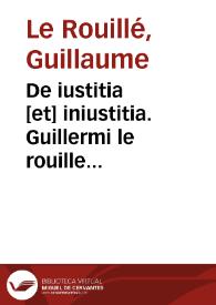 De iustitia [et] iniustitia. Guillermi le rouille Alenconie[n]sis Causidici in legibus licentiati justitie atq[ue] iniustitie descriptionum compe[m]dium