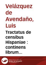 Tractatus de censibus Hispaniae : continens librum unum, et centum et vndecim quaestiones, in quibus materia census per docte explicatur, et omnia iura tam canonica quam regia, et cibilia de censibus loquentia mirifice interpretantur ...