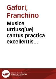 Musice utriusq[ue] cantus practica excellentis Fra[n]chini Gafori Laudensis libris quatuor modulatissima