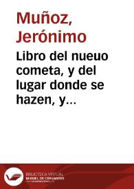 Libro del nueuo cometa, y del lugar donde se hazen, y como se vera por las parallaxes quan lexos estan de tierra y del prognostico deste,