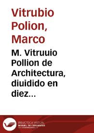 M. Vitruuio Pollion de Architectura, diuidido en diez libros