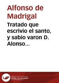 Tratado que escrivio el santo, y sabio varon D. Alonso Tostado, obispo de Avila a peticion de don Alvaro de Zuniga, conde de Plasencia. De como ha de oyr un cristiano el sacrificio de la missa. Dedicado al noble cauallero Tomas de Angulo ... Por Gil Gonçalez Davila, presbitero y racionero en la santa Iglesia de Salama[n]ca