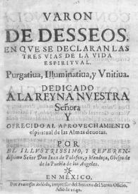 Varon de desseos, en qve se declaran las tres vias de la vida espiritval : Purgatiua, Illuminatiua,y Vnitiua