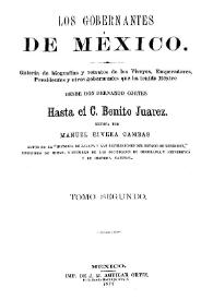 Los gobernantes de México : Galería de biografías y retratos de los virreyes, emperadores, presidentes y otros gobernantes que ha tenido México, desde don Hernando Cortes hasta el c. Benito Juárez. Tomo segundo