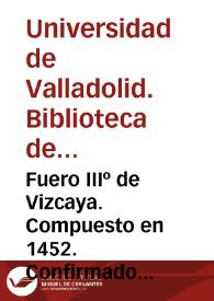 Fuero IIIº de Vizcaya. Compuesto en 1452. Confirmado en 1457. Publicado en 1463 [Manuscrito]