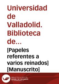 [Papeles referentes a varios reinados] [Manuscrito]