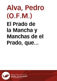 El Prado de la Mancha y Manchas de el Prado, que escribio el R. P. Fr. Pedro Alva del O. de N. P. S. Fran[cis]co contra el Memorial que presento al Rei de España Phelipe 4 el R. P. Fr. Juan Martinez de Prado Religioso Dominico contra la Pureza de la Virgen Maria Madre de Dios. [Manuscrito]