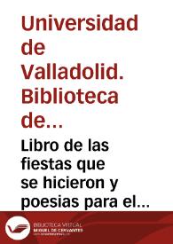 Libro de las fiestas que se hicieron y poesias para el Reciuimi[en]to de la Reliquia de nuestro Padre San Benito que dio a este su Monasterio el  Señor Don Diego de Alaua, gentilhombre de Camara del Rey Don Phelippe Segundo, Por auerla heredado del Señor Don Frances de Alaua su Padre que siendo embajador de Francia la trujo a España. Y se coloco en este Real Monasterio de Valladolid en veinte y dos dias del mes de Iullio del Año pasado de mill y quinientos y nobenta y quatro a[ño]s [Manuscrito]