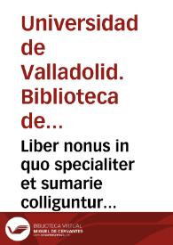 Liber nonus in quo specialiter et sumarie colliguntur plurima ex his quae tam ad utrunq[ue] ius canonicu[m] scilicet et civite q[uam] ad utranq[ue] theologiam scholasticam scillicet et moralem spectant ordine alphabetico ... [Manuscrito]