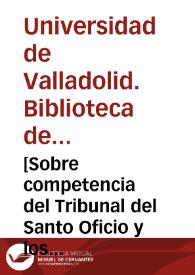 [Sobre competencia del Tribunal del Santo Oficio y los restantes Tribunales en el Reino de Valencia, y otros papeles]