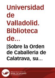 [Sobre la Orden de Caballeria de Calatrava, su filiación a la Casa de Santa Maria de Morimundo, de la Orden del Cister, con unas definiciones y normas para uso de los frailes de este Monasterio] [Manuscrito]