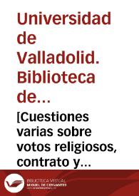 [Cuestiones varias sobre votos religiosos, contrato y dispensa de matrimonio, absolucion y dispensa de casos diversos, etc.]