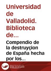 Compendio de la destruyçion de España hecha por los moros Alarabes  y su admirable restauraçion por los muy inclitos Reyes de España recopilado por el P[adr]e Fr. Ju[a]n de Usseros de la orden ... de S. Hieronimo de Espeja. [Manuscrito]