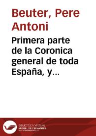 Primera parte de la Coronica general de toda España, y especialmente del Reyno de Valencia donde se tratan los estraños acaecimie[n]tos que del diluuio ... hasta los tiempos del rey don Iayme de Aragon en españa se siguieron ...