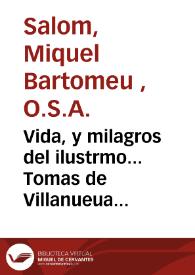 Vida, y milagros del ilustrmo... Tomas de Villanueua arçobispo de Valencia, del Orden de San Agustin