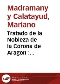 Tratado de la Nobleza de la Corona de Aragon : especialmente del Reyno de Valencia, comparada con la de Castilla, para ilustracion de la Real Cedula del Señor Don Luis I de 14 de Agosto de 1724