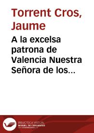 A la excelsa patrona de Valencia Nuestra Señora de los Desamparados : ¡gloria a Maria!