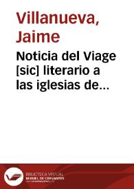 Noticia del Viage [sic] literario a las iglesias de España : Emprendido de orden del Rey en el año 1802 : Escrita en el de 1814