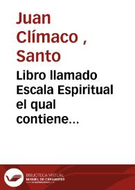 Libro llamado Escala Espiritual el qual contiene treynta escalones, por medio de los quales podran los que quisieren subir desdel menosprecio del mùndo ... hasta la cumbre de la perfeccion ...