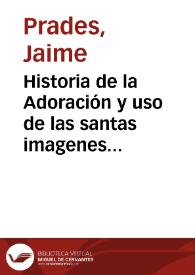 Historia de la Adoración y uso de las santas imagenes y de la imagen de la fuente de la salud ...