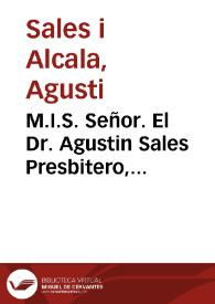 M.I.S. Señor. El Dr. Agustin Sales Presbitero, Chronista de V.S. i Opositor a la Catedra vacante de Hebreo suplicante, expone a V.S. los meritos siguientes por los quales ... confia que le atenderá V.S. en la provision de ella ...