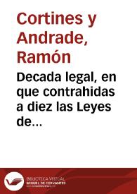 Decada legal, en que contrahidas a diez las Leyes de estos Reynos, se van poniendo por resumen, y baxo un contexto las de cada parte de la Decada : Tomo primero ; que contiene una idea de la legislacion ... mostrando las epocas de su formacion ... con las leyes Iª, IIª, IIIª y IVª de ella