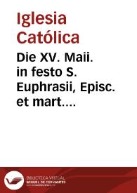 Die XV. Maii. in festo S. Euphrasii, Episc. et mart. dioecesis Giennensis patroni : pro omnibus Hispaniae dioecesibus dup. min. ...